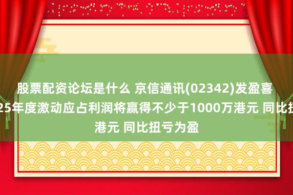 股票配资论坛是什么 京信通讯(02342)发盈喜 预期2025年度激动应占利润将赢得不少于1000万港元 同比扭亏为盈