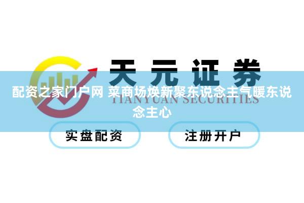 配资之家门户网 菜商场焕新聚东说念主气暖东说念主心