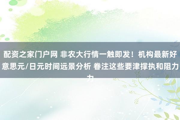 配资之家门户网 非农大行情一触即发！机构最新好意思元/日元时间远景分析 眷注这些要津撑执和阻力