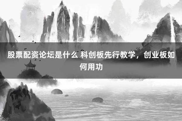 股票配资论坛是什么 科创板先行教学，创业板如何用功