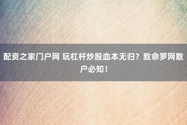 配资之家门户网 玩杠杆炒股血本无归？致命罗网散户必知！